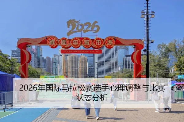 2026年国际马拉松赛选手心理调整与比赛状态分析