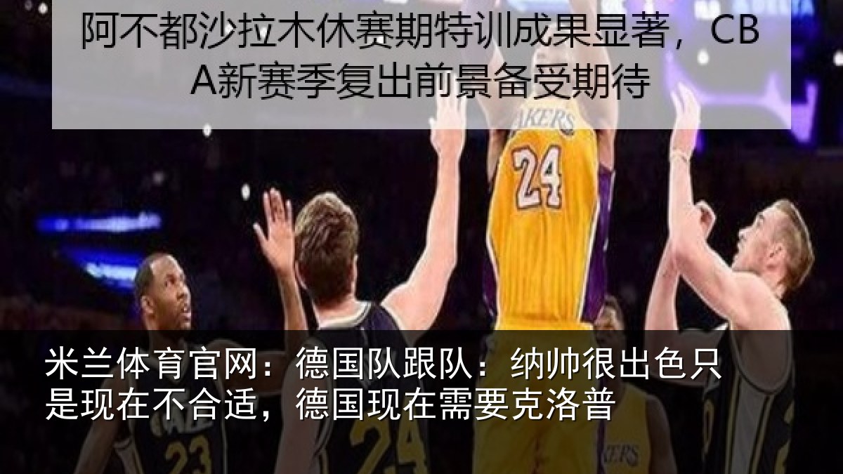 米兰体育官网：德国队跟队：纳帅很出色只是现在不合适，德国现在需要克洛普