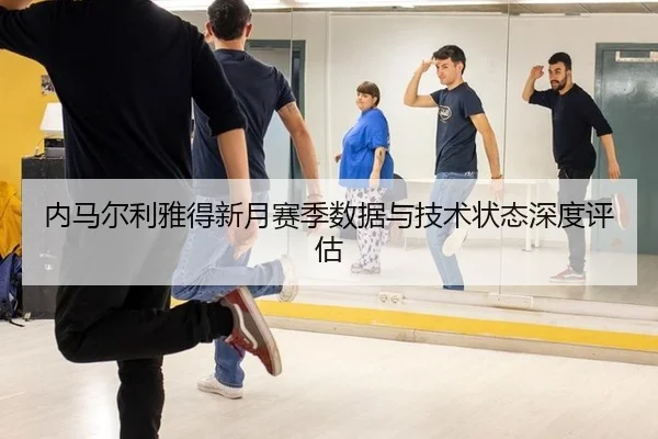 内马尔利雅得新月赛季数据与技术状态深度评估