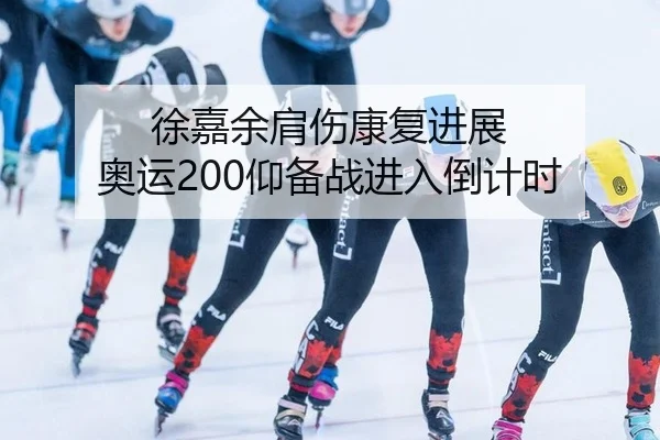 徐嘉余肩伤康复进展 奥运200仰备战进入倒计时