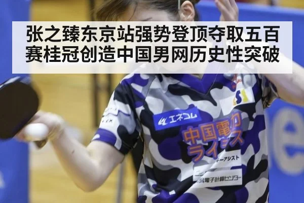 张之臻东京站强势登顶夺取五百赛桂冠创造中国男网历史性突破
