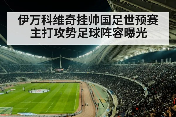 伊万科维奇挂帅国足世预赛主打攻势足球阵容曝光